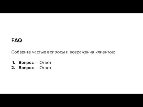 FAQ Соберите частые вопросы и возражения клиентов: Вопрос — Ответ Вопрос — Ответ