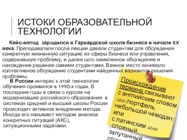 ИСТОКИ ОБРАЗОВАТЕЛЬНОЙ ТЕХНОЛОГИИ Кейс-метод зародился в Гарвардской школе бизнеса в