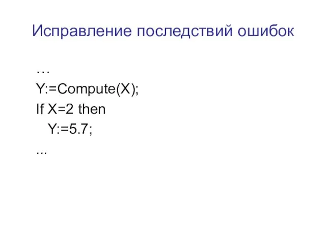Исправление последствий ошибок … Y:=Compute(X); If X=2 then Y:=5.7; ...