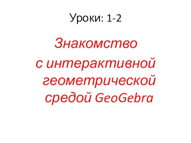 Уроки: 1-2 Знакомство с интерактивной геометрической средой GeoGebra