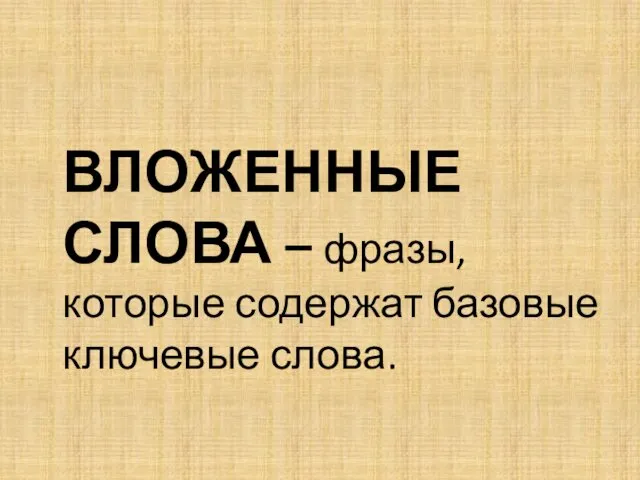 ВЛОЖЕННЫЕ СЛОВА – фразы, которые содержат базовые ключевые слова.