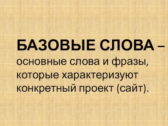 БАЗОВЫЕ СЛОВА – основные слова и фразы, которые характеризуют конкретный проект (сайт).