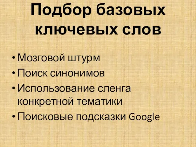 Подбор базовых ключевых слов Мозговой штурм Поиск синонимов Использование сленга конкретной тематики Поисковые подсказки Google