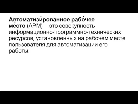 Автоматизи́рованное рабо́чее ме́сто (АРМ) —это совокупность информационно-программно-технических ресурсов, установленных на