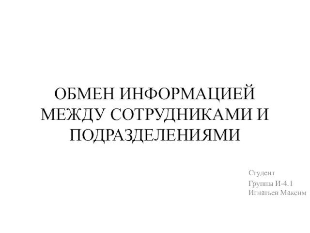 ОБМЕН ИНФОРМАЦИЕЙ МЕЖДУ СОТРУДНИКАМИ И ПОДРАЗДЕЛЕНИЯМИ Студент Группы И-4.1 Игнатьев Максим