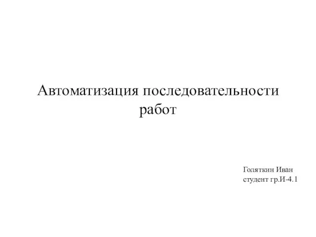 Автоматизация последовательности работ Голяткин Иван студент гр.И-4.1