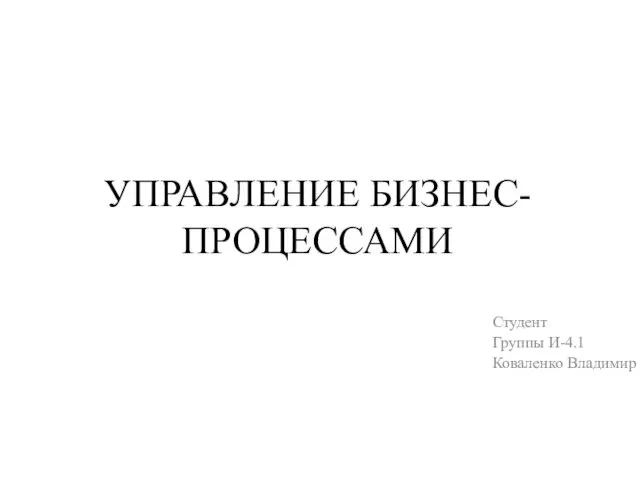 УПРАВЛЕНИЕ БИЗНЕС-ПРОЦЕССАМИ Студент Группы И-4.1 Коваленко Владимир