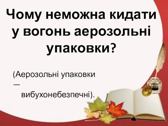 Чому неможна кидати у вогонь аерозольні упаковки? (Аерозольні упаковки — вибухонебезпечні).