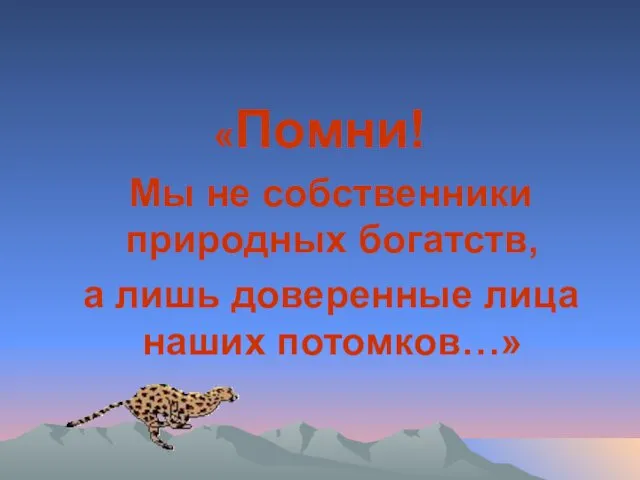 «Помни! Мы не собственники природных богатств, а лишь доверенные лица наших потомков…»