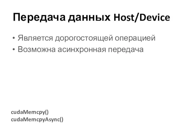 Передача данных Host/Device Является дорогостоящей операцией Возможна асинхронная передача cudaMemcpy() cudaMemcpyAsync()