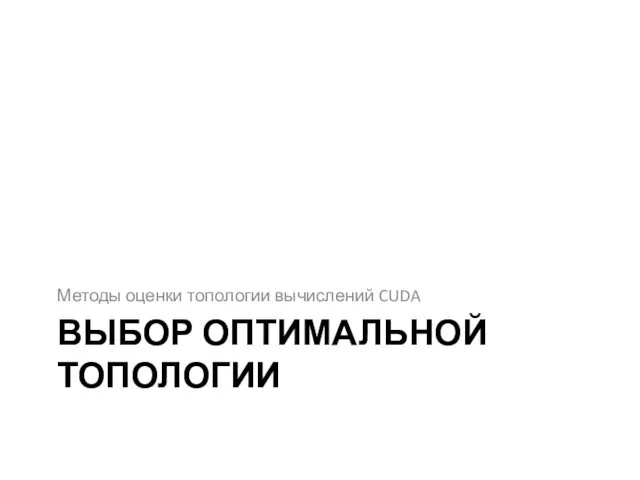 ВЫБОР ОПТИМАЛЬНОЙ ТОПОЛОГИИ Методы оценки топологии вычислений CUDA