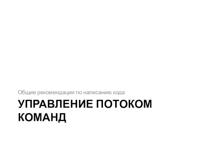 УПРАВЛЕНИЕ ПОТОКОМ КОМАНД Общие рекомендации по написанию кода