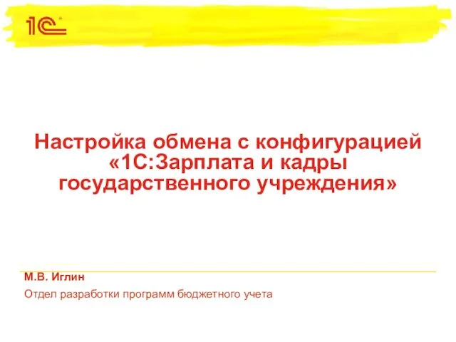 Настройка обмена с конфигурацией «1С:Зарплата и кадры государственного учреждения» М.В. Иглин Отдел разработки программ бюджетного учета