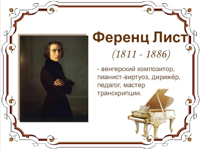 Ференц Лист (1811 - 1886) - венгерский композитор, пианист-виртуоз, дирижёр, педагог, мастер транскрипции.