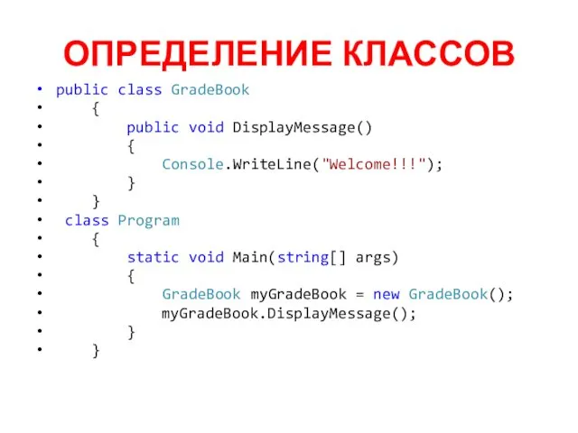 ОПРЕДЕЛЕНИЕ КЛАССОВ public class GradeBook { public void DisplayMessage() { Console.WriteLine("Welcome!!!"); } }