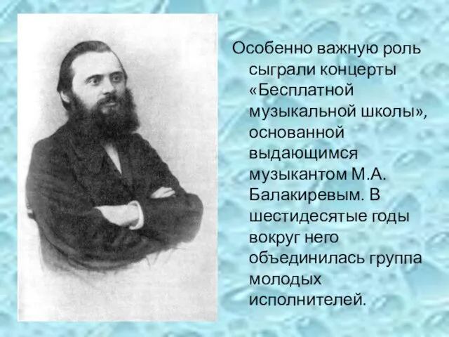 Особенно важную роль сыграли концерты «Бесплатной музыкальной школы», основанной выдающимся музыкантом М.А. Балакиревым.