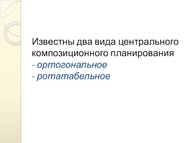 Известны два вида центрального композиционного планирования - ортогональное - ротатабельное