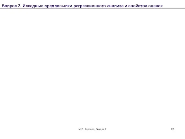 М.В. Карпова, Лекция 2 Вопрос 2. Исходные предпосылки регрессионного анализа и свойства оценок