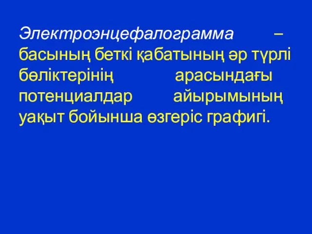 Электроэнцефалограмма – басының беткі қабатының әр түрлі бөліктерінің арасындағы потенциалдар айырымының уақыт бойынша өзгеріс графигі.