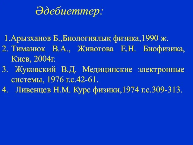 1.Арызханов Б.,Биологиялық физика,1990 ж. Тиманюк В.А., Животова Е.Н. Биофизика, Киев,