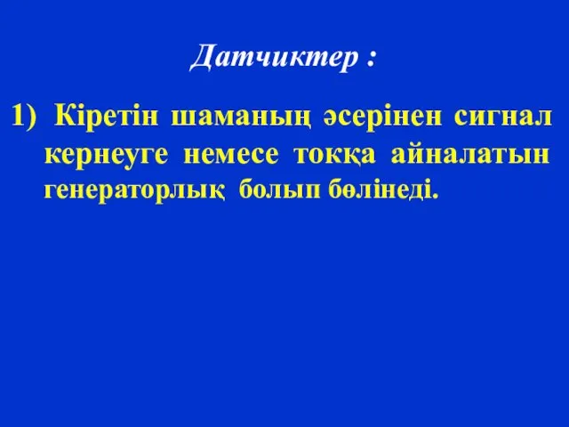 Датчиктер : Кіретін шаманың әсерінен сигнал кернеуге немесе токқа айналатын генераторлық болып бөлінеді.