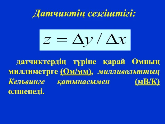 Датчиктің сезгіштігі: датчиктердің түріне қарай Омның миллиметрге (Ом/мм), милливольттың Кельвинге қатынасымен (мВ/К) өлшенеді.