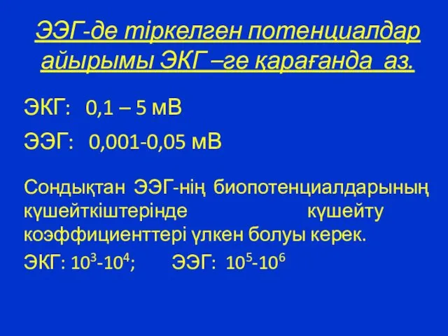 ЭЭГ-де тіркелген потенциалдар айырымы ЭКГ –ге қарағанда аз. ЭКГ: 0,1