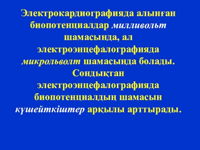 Электрокардиографияда алынған биопотенциалдар милливольт шамасында, ал электроэнцефалографияда микрольволт шамасында болады.