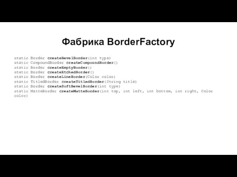 Фабрика BorderFactory static Border createBevelBorder(int type) static CompoundBorder createCompoundBorder() static