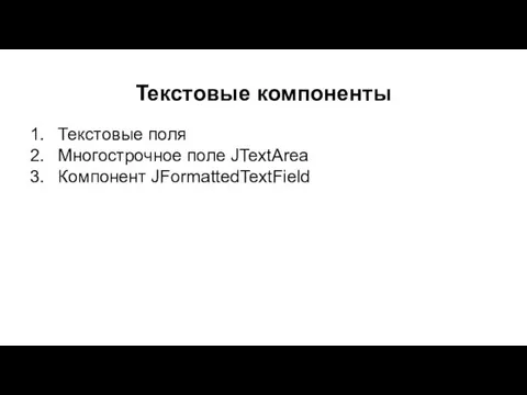 Текстовые компоненты Текстовые поля Многострочное поле JTextArea Компонент JFormattedTextField