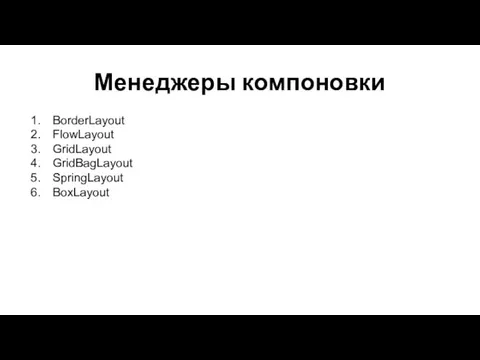 Менеджеры компоновки BorderLayout FlowLayout GridLayout GridBagLayout SpringLayout BoxLayout