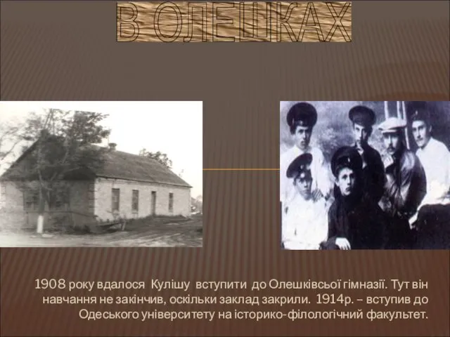 1908 року вдалося Кулішу вступити до Олешківсьої гімназії. Тут він