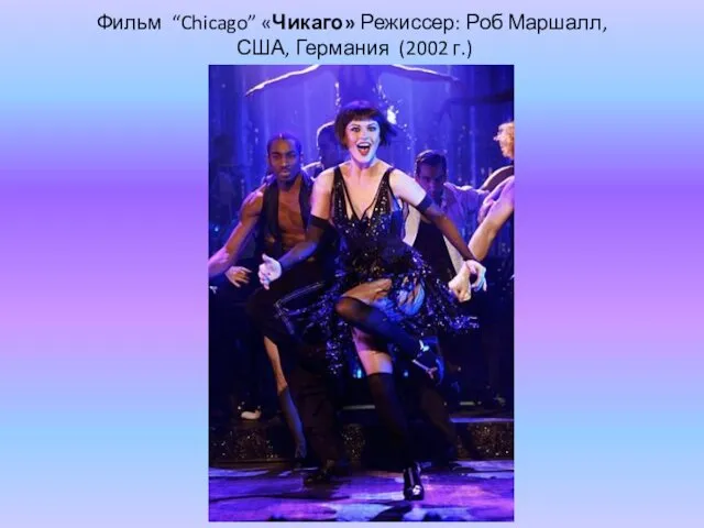 Фильм “Chicago” «Чикаго» Режиссер: Роб Маршалл, США, Германия (2002 г.)