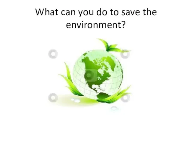 What can you do to save the environment?