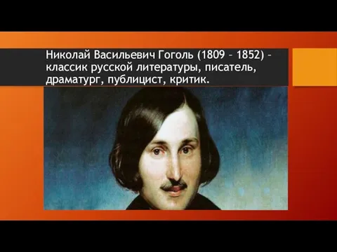 Николай Васильевич Гоголь (1809 – 1852) – классик русской литературы, писатель, драматург, публицист, критик.