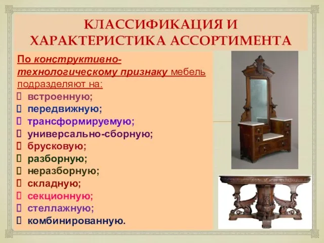 КЛАССИФИКАЦИЯ И ХАРАКТЕРИСТИКА АССОРТИМЕНТА По конструктивно-технологическому признаку мебель подразделяют на: