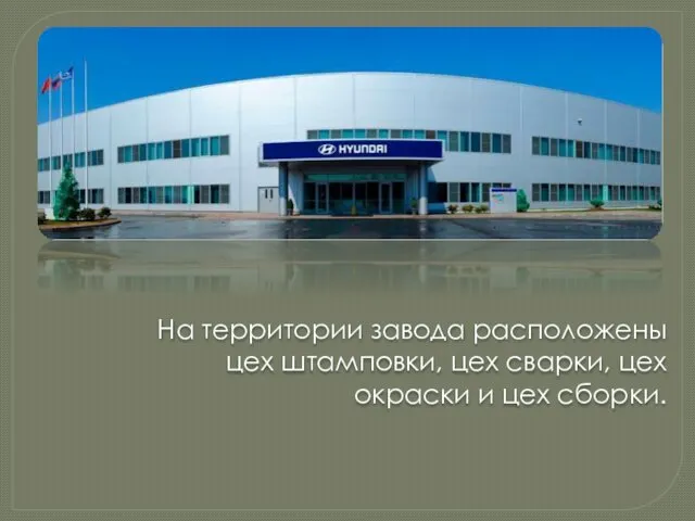 На территории завода расположены цех штамповки, цех сварки, цех окраски и цех сборки.