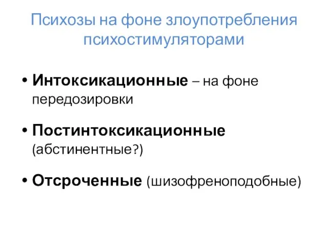 Психозы на фоне злоупотребления психостимуляторами Интоксикационные – на фоне передозировки Постинтоксикационные (абстинентные?) Отсроченные (шизофреноподобные)