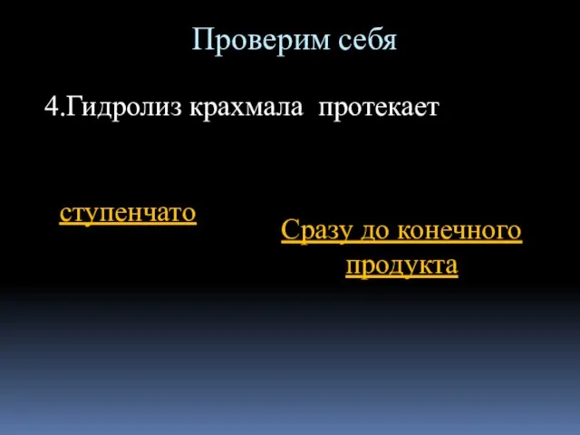 Проверим себя 4.Гидролиз крахмала протекает ступенчато Сразу до конечного продукта