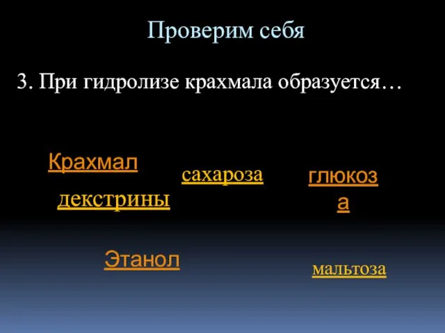 Проверим себя 3. При гидролизе крахмала образуется… Крахмал глюкоза Этанол декстрины мальтоза сахароза