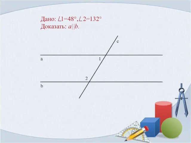 Дано: 1=48°, 2=132° Доказать: a||b.