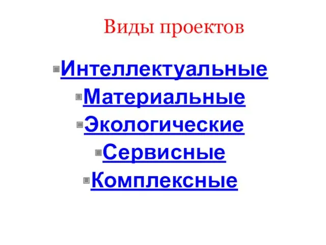 Виды проектов Интеллектуальные Материальные Экологические Сервисные Комплексные