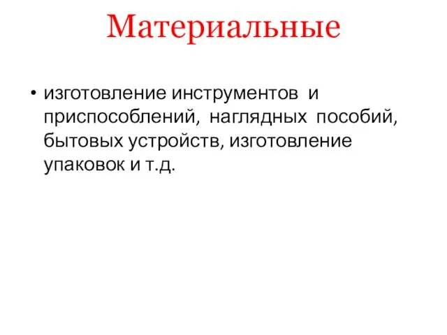 Материальные изготовление инструментов и приспособлений, наглядных пособий, бытовых устройств, изготовление упаковок и т.д.