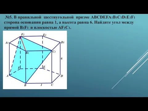 №5. В правильной шестиугольной призме ABCDEFA1B1C1D1E1F1 сторона основания равна 1, а высота равна