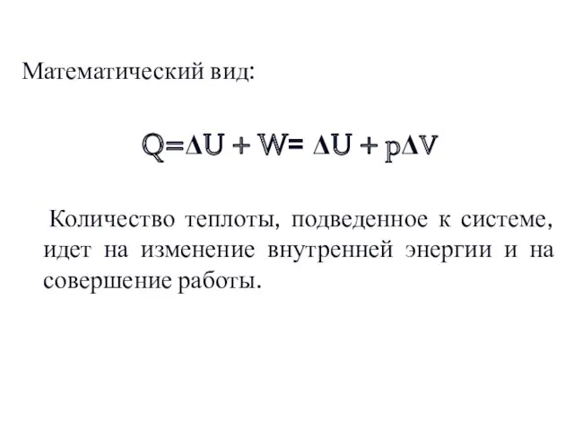 Математический вид: Q=ΔU + W= ΔU + pΔV Количество теплоты, подведенное к системе,