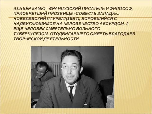 АЛЬБЕР КАМЮ - ФРАНЦУЗСКИЙ ПИСАТЕЛЬ И ФИЛОСОФ, ПРИОБРЕТШИЙ ПРОЗВИЩЕ «СОВЕСТЬ ЗАПАДА»..НОБЕЛЕВСКИЙ ЛАУРЕАТ(1957), БОРОВШИЙСЯ