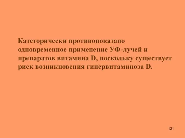 Категорически противопоказано одновременное применение УФ-лучей и препаратов витамина D, поскольку существует риск возникновения гипервитаминоза D.