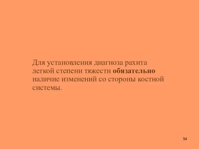 Для установления диагноза рахита легкой степени тяжести обязательно наличие изменений со стороны костной системы.