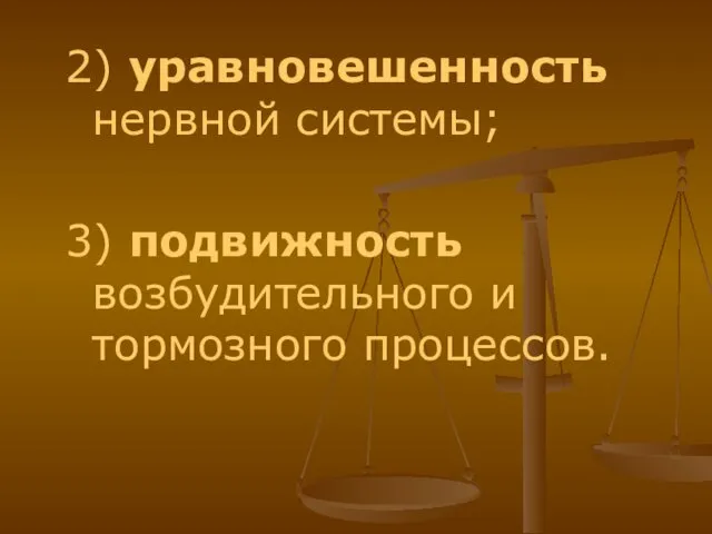 2) уравновешенность нервной системы; 3) подвижность возбудительного и тормозного процессов.