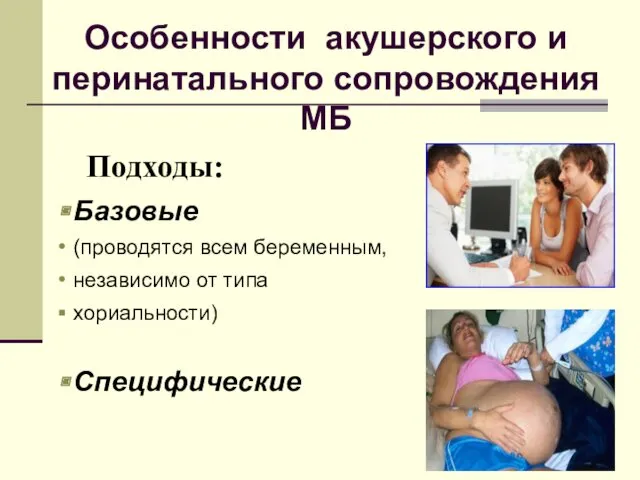 Особенности акушерского и перинатального сопровождения МБ Подходы: Базовые (проводятся всем беременным, независимо от типа хориальности) Специфические